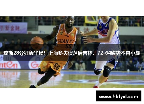 琼斯28分狂轰半场!上海多失误落后吉林,72-64劣势不容小觑 琼斯28分狂轰半场!上海多失误落后吉林,72-64劣势不容小觑