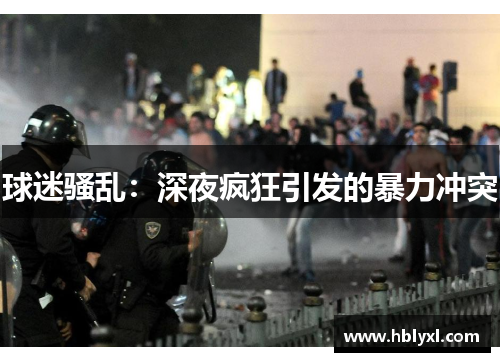 球迷骚乱:深夜疯狂引发的暴力冲突 球迷骚乱:深夜疯狂引发的暴力冲突