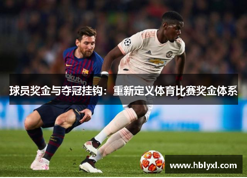 球员奖金与夺冠挂钩:重新定义体育比赛奖金体系 球员奖金与夺冠挂钩:重新定义体育比赛奖金体系