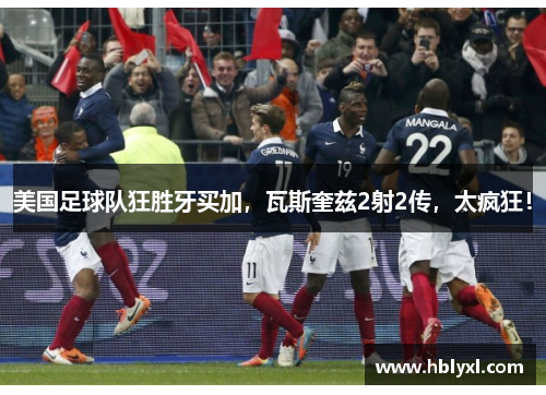 美国足球队狂胜牙买加，瓦斯奎兹2射2传，太疯狂！