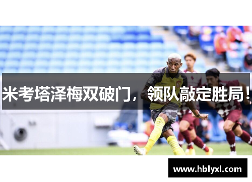 米考塔泽梅双破门，领队敲定胜局！